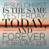 Hebrews 13:8 - Yesterday, Today and Forever - Bible Verses To Go